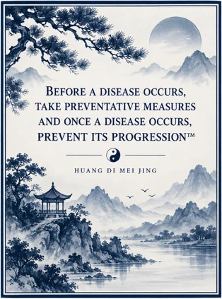 Huang Di Mei Jing quote: Before a disease occurs, take preventative measures and once a disease occurs, prevent its progression.